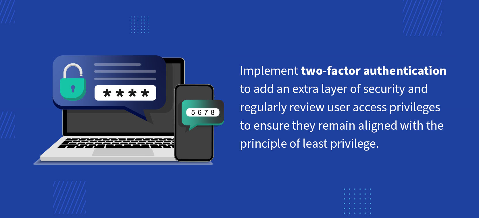 Implement two-factor authentication to add an extra layer of security and regularly review user access privileges to ensure they remain aligned with the principle of least privilege.